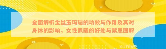 全面解析金丝玉玛瑙的功效与作用及其对身体的影响，女性佩戴的好处与禁忌图解