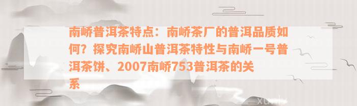 南峤普洱茶特点：南峤茶厂的普洱品质如何？探究南峤山普洱茶特性与南峤一号普洱茶饼、2007南峤753普洱茶的关系