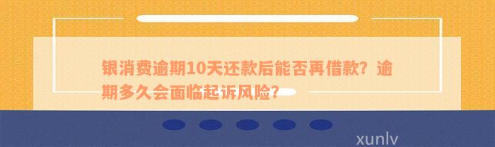 银消费逾期10天还款后能否再借款？逾期多久会面临起诉风险？