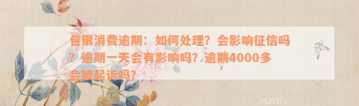 包银消费逾期：如何处理？会影响征信吗？逾期一天会有影响吗？逾期4000多会被起诉吗？