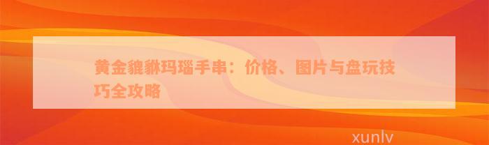 黄金貔貅玛瑙手串：价格、图片与盘玩技巧全攻略