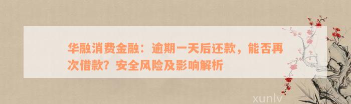 华融消费金融：逾期一天后还款，能否再次借款？安全风险及影响解析