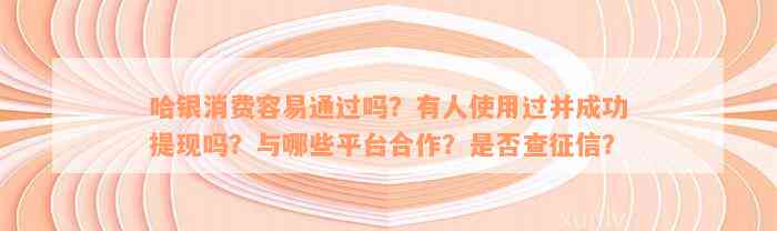 哈银消费容易通过吗？有人使用过并成功提现吗？与哪些平台合作？是否查征信？