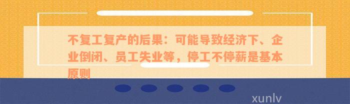 不复工复产的后果：可能导致经济下、企业倒闭、员工失业等，停工不停薪是基本原则