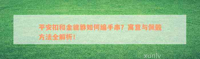 平安扣和金貔貅如何编手串？寓意与佩戴方法全解析！