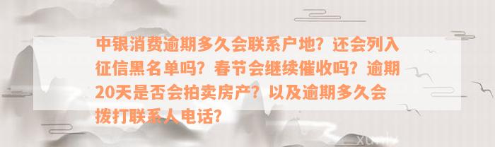 中银消费逾期多久会联系户地？还会列入征信黑名单吗？春节会继续催收吗？逾期20天是否会拍卖房产？以及逾期多久会拨打联系人电话？