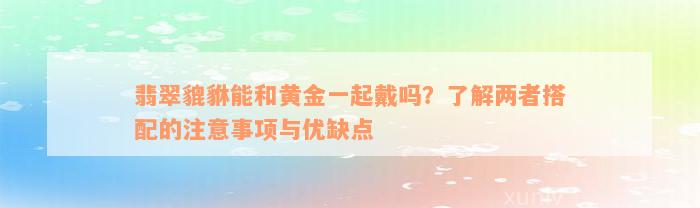 翡翠貔貅能和黄金一起戴吗？了解两者搭配的注意事项与优缺点