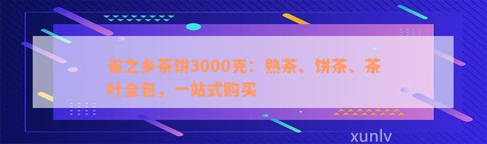 雀之乡茶饼3000克：熟茶、饼茶、茶叶全包，一站式购买