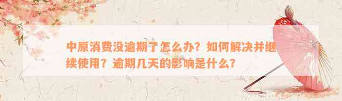 中原消费没逾期了怎么办？如何解决并继续使用？逾期几天的影响是什么？