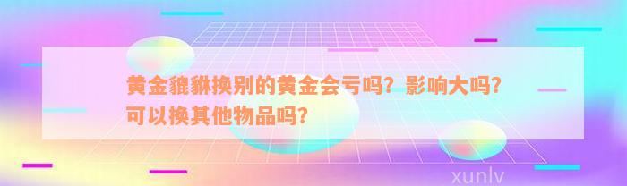 黄金貔貅换别的黄金会亏吗？影响大吗？可以换其他物品吗？