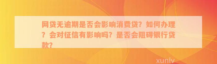 网贷无逾期是否会影响消费贷？如何办理？会对征信有影响吗？是否会阻碍银行贷款？