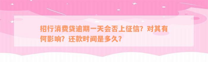 招行消费贷逾期一天会否上征信？对其有何影响？还款时间是多久？