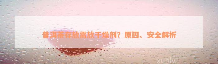 普洱茶存放需放干燥剂？原因、安全解析