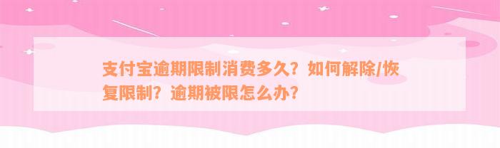 支付宝逾期限制消费多久？如何解除/恢复限制？逾期被限怎么办？