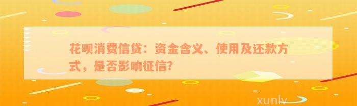 花呗消费信贷：资金含义、使用及还款方式，是否影响征信？