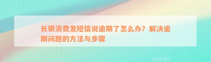 长银消费发短信说逾期了怎么办？解决逾期问题的方法与步骤