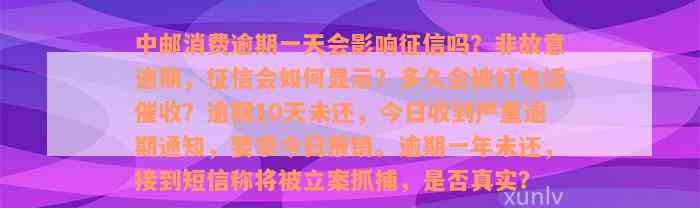 中邮消费逾期一天会影响征信吗？非故意逾期，征信会如何显示？多久会被打电话催收？逾期10天未还，今日收到严重逾期通知，要求今日报销。逾期一年未还，接到短信称将被立案抓捕，是否真实？