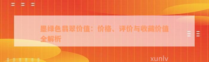 墨绿色翡翠价值：价格、评价与收藏价值全解析