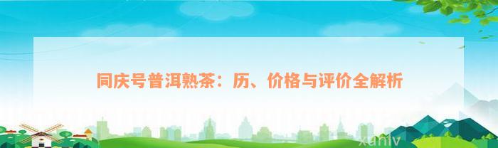 同庆号普洱熟茶：历、价格与评价全解析