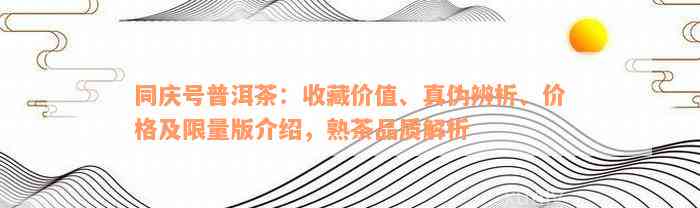 同庆号普洱茶：收藏价值、真伪辨析、价格及限量版介绍，熟茶品质解析