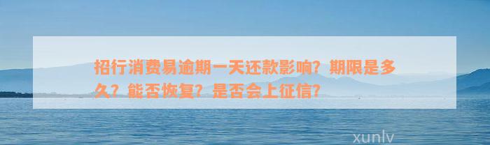 招行消费易逾期一天还款影响？期限是多久？能否恢复？是否会上征信？