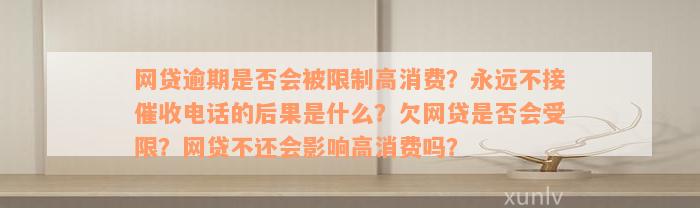 网贷逾期是否会被限制高消费？永远不接催收电话的后果是什么？欠网贷是否会受限？网贷不还会影响高消费吗？