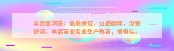 丰熙普洱茶：品质保证，口感醇厚，深受好评。丰熙茶业专业生产熟茶，值得信。