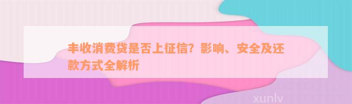 丰收消费贷是否上征信？影响、安全及还款方式全解析