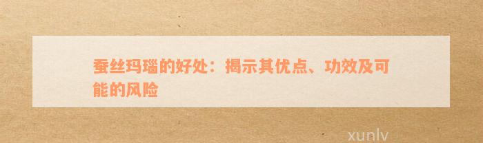 蚕丝玛瑙的好处：揭示其优点、功效及可能的风险