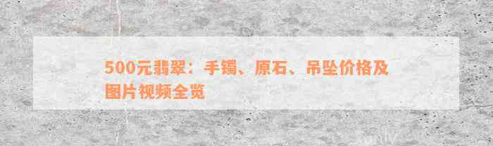 500元翡翠：手镯、原石、吊坠价格及图片视频全览