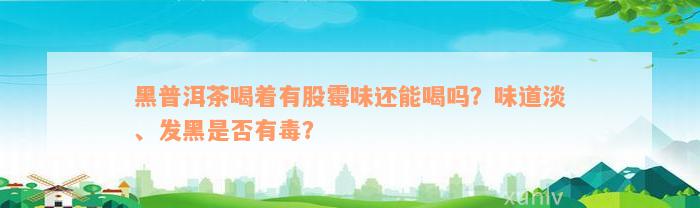 黑普洱茶喝着有股霉味还能喝吗？味道淡、发黑是否有毒？