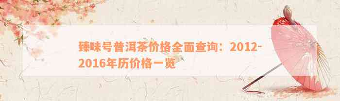 臻味号普洱茶价格全面查询：2012-2016年历价格一览