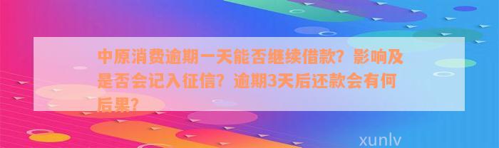 中原消费逾期一天能否继续借款？影响及是否会记入征信？逾期3天后还款会有何后果？