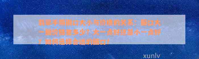 翡翠手镯圈口大小与价格的关系：圈口大一圈价格差多少？大一点好还是小一点好？如何选择合适的圈口？