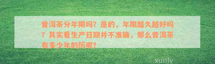 普洱茶分年限吗？是的，年限越久越好吗？其实看生产日期并不准确，那么普洱茶有多少年的历呢？