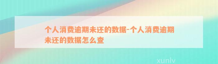 个人消费逾期未还的数据-个人消费逾期未还的数据怎么查