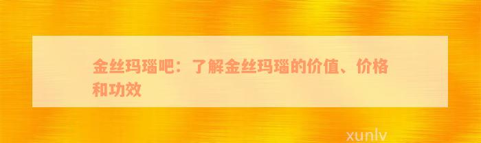 金丝玛瑙吧：了解金丝玛瑙的价值、价格和功效