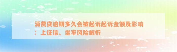 消费贷逾期多久会被起诉起诉金额及影响：上征信、坐牢风险解析