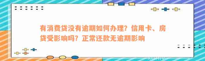 有消费贷没有逾期如何办理？信用卡、房贷受影响吗？正常还款无逾期影响