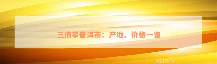 三清亭普洱茶：产地、价格一览