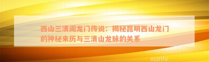 西山三清阁龙门传说：揭秘昆明西山龙门的神秘来历与三清山龙脉的关系