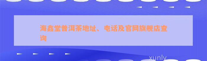 海鑫堂普洱茶地址、电话及官网旗舰店查询