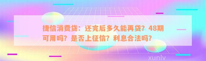 捷信消费贷：还完后多久能再贷？48期可用吗？是否上征信？利息合法吗？