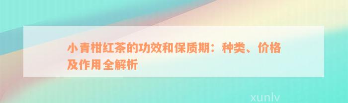 小青柑红茶的功效和保质期：种类、价格及作用全解析