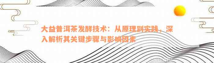 大益普洱茶发酵技术：从原理到实践，深入解析其关键步骤与影响因素