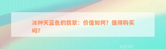 冰种天蓝色的翡翠：价值如何？值得购买吗？