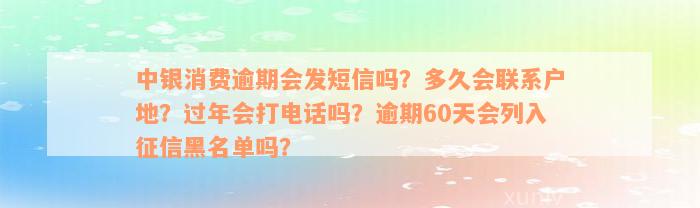 中银消费逾期会发短信吗？多久会联系户地？过年会打电话吗？逾期60天会列入征信黑名单吗？