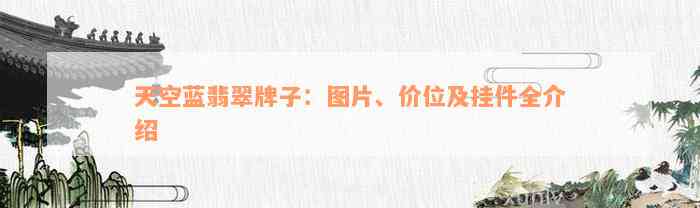 天空蓝翡翠牌子：图片、价位及挂件全介绍