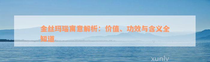 金丝玛瑙寓意解析：价值、功效与含义全知道