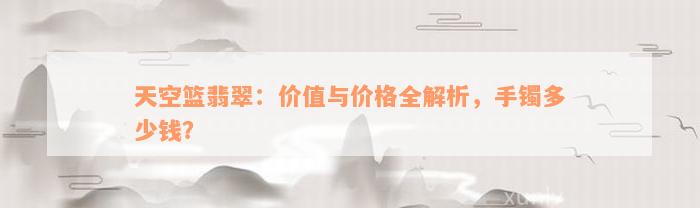 天空篮翡翠：价值与价格全解析，手镯多少钱？